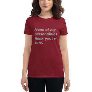 None of my personalities think you're cute — Funny Women's Fashion Fit T-shirt